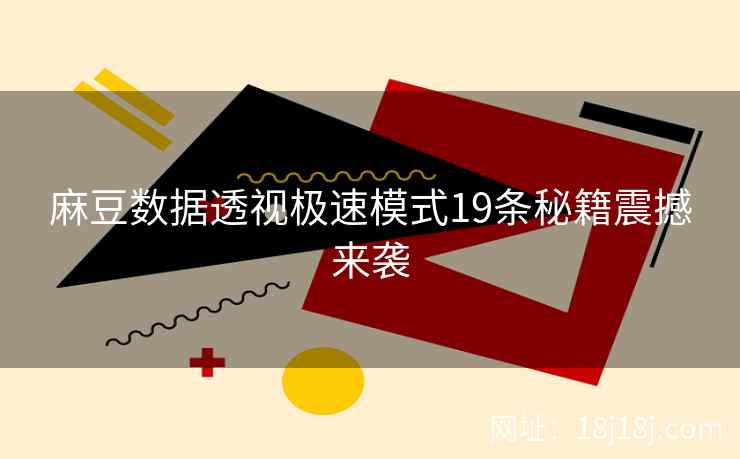 麻豆数据透视极速模式19条秘籍震撼来袭