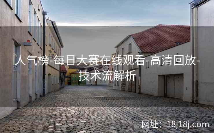 人气榜-每日大赛在线观看-高清回放-技术流解析