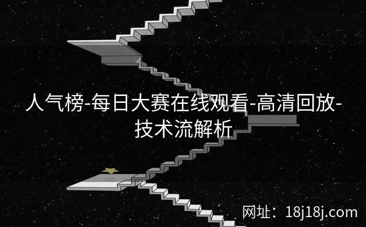 人气榜-每日大赛在线观看-高清回放-技术流解析