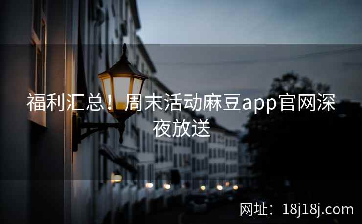 福利汇总！周末活动麻豆app官网深夜放送