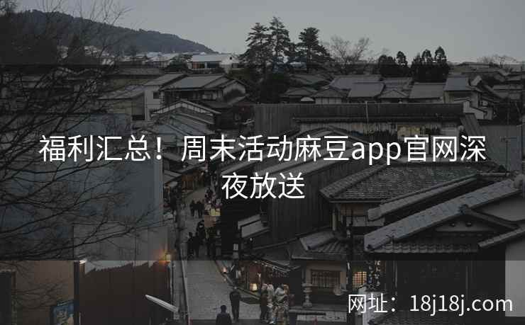 福利汇总！周末活动麻豆app官网深夜放送