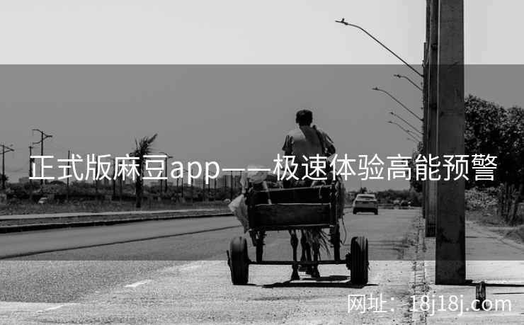 正式版麻豆app——极速体验高能预警