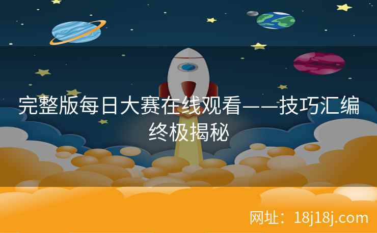 完整版每日大赛在线观看——技巧汇编终极揭秘