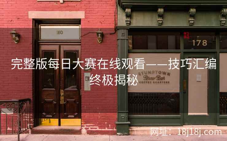 完整版每日大赛在线观看——技巧汇编终极揭秘