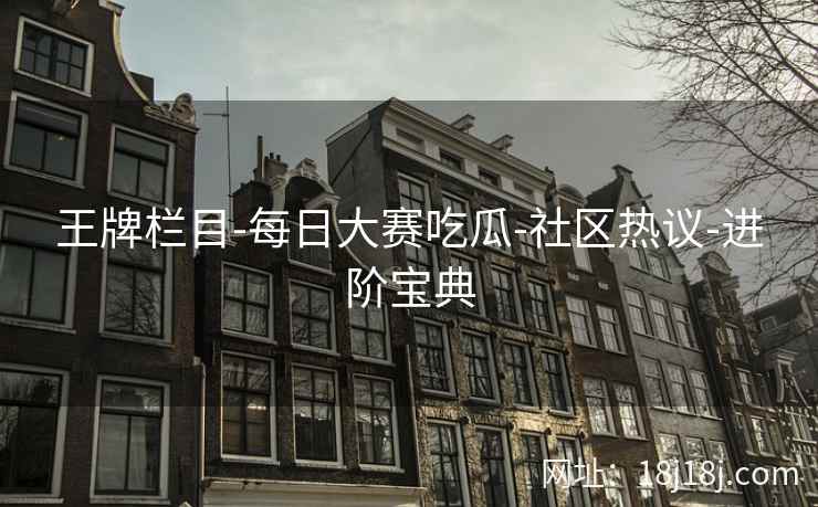 王牌栏目-每日大赛吃瓜-社区热议-进阶宝典