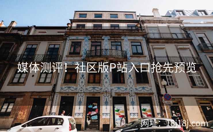 媒体测评！社区版P站入口抢先预览