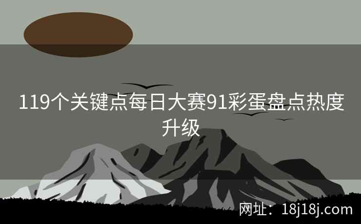 119个关键点每日大赛91彩蛋盘点热度升级
