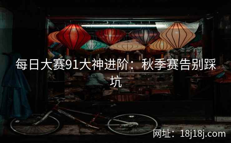 每日大赛91大神进阶：秋季赛告别踩坑
