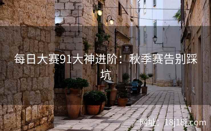 每日大赛91大神进阶：秋季赛告别踩坑